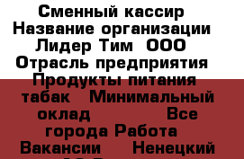 Сменный кассир › Название организации ­ Лидер Тим, ООО › Отрасль предприятия ­ Продукты питания, табак › Минимальный оклад ­ 20 000 - Все города Работа » Вакансии   . Ненецкий АО,Вижас д.